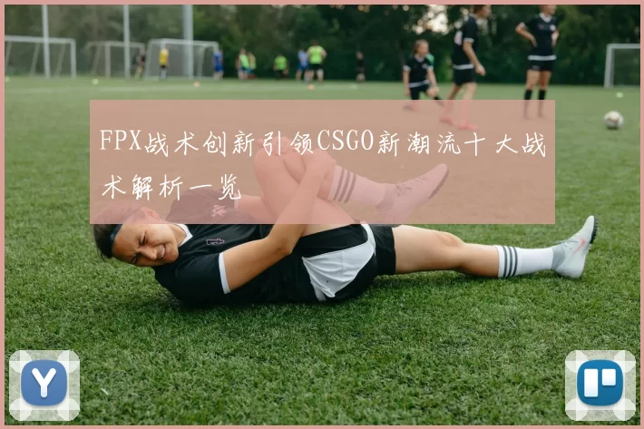 FPX战术创新引领CSGO新潮流十大战术解析一览