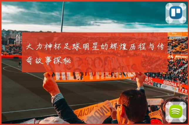 大力神杯足球明星的辉煌历程与传奇故事探秘