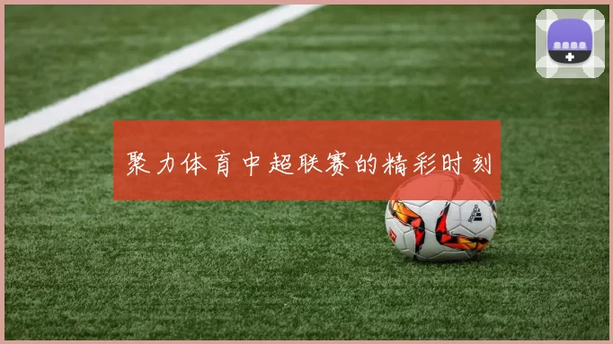 聚力体育中超联赛的精彩时刻