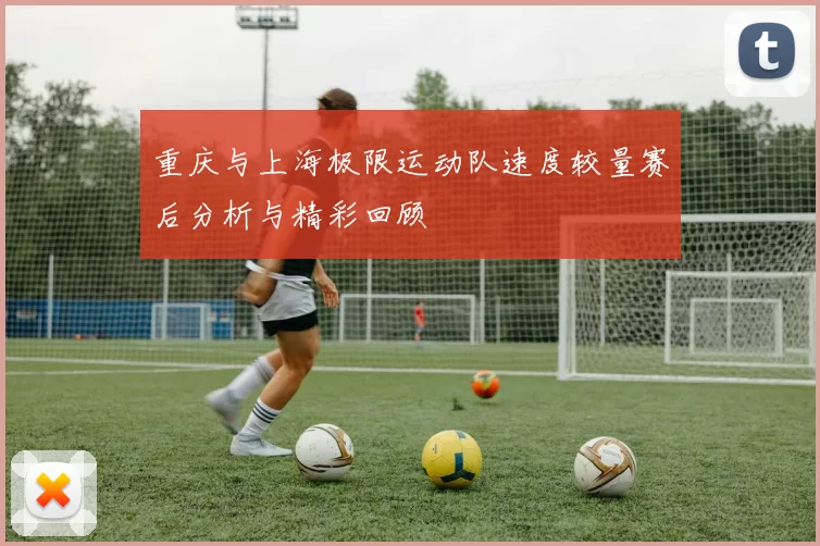 重庆与上海极限运动队速度较量赛后分析与精彩回顾