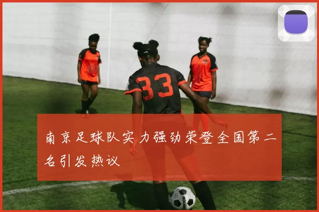 南京足球队实力强劲荣登全国第二名引发热议