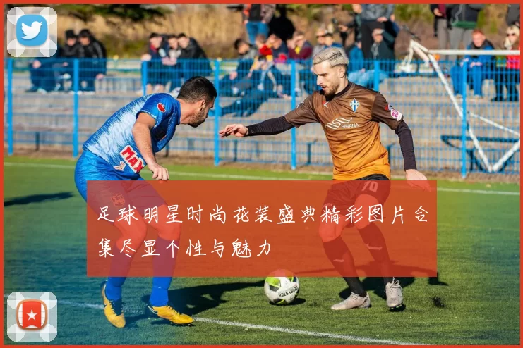 足球明星时尚花装盛典精彩图片合集尽显个性与魅力