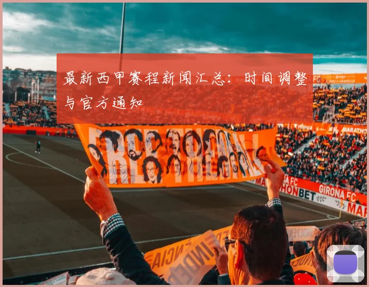 最新西甲赛程新闻汇总：时间调整与官方通知