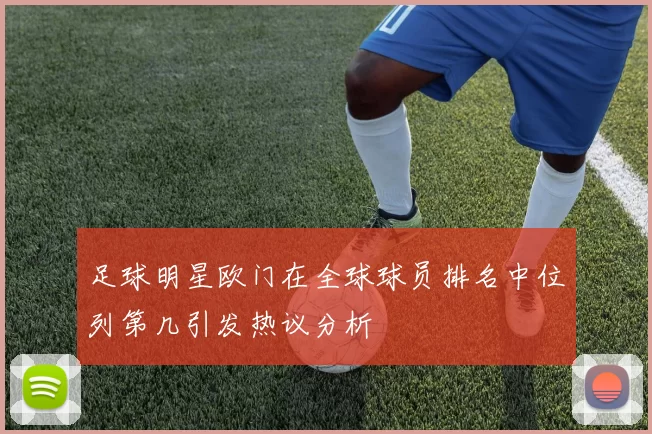 足球明星欧门在全球球员排名中位列第几引发热议分析