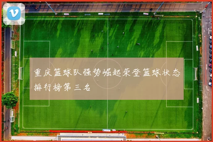 重庆篮球队强势崛起荣登篮球状态排行榜第三名