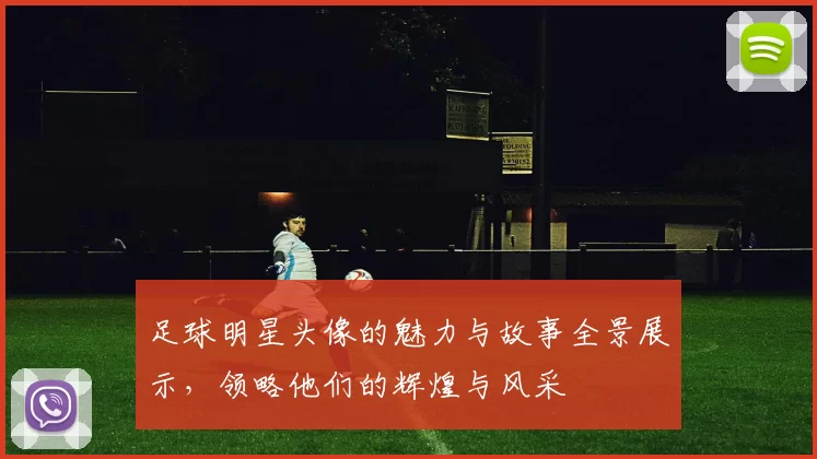 足球明星头像的魅力与故事全景展示，领略他们的辉煌与风采