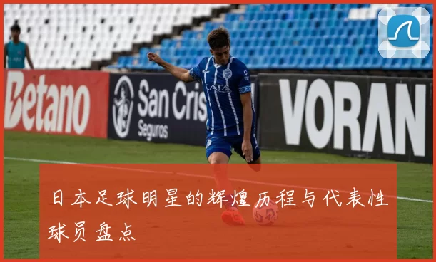 日本足球明星的辉煌历程与代表性球员盘点