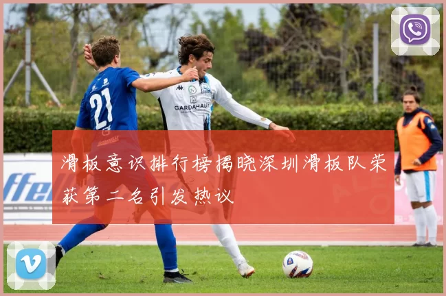 滑板意识排行榜揭晓深圳滑板队荣获第二名引发热议