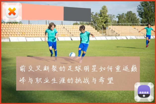 前交叉断裂的足球明星如何重返巅峰与职业生涯的挑战与希望