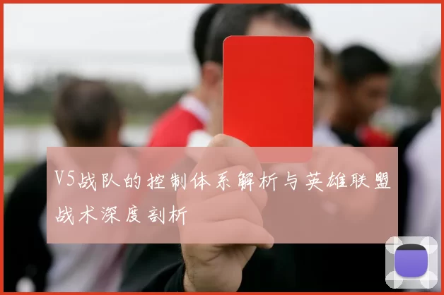 V5战队的控制体系解析与英雄联盟战术深度剖析