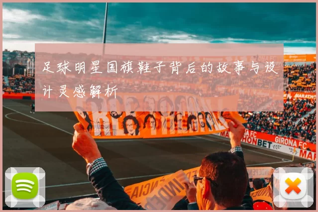 足球明星国旗鞋子背后的故事与设计灵感解析