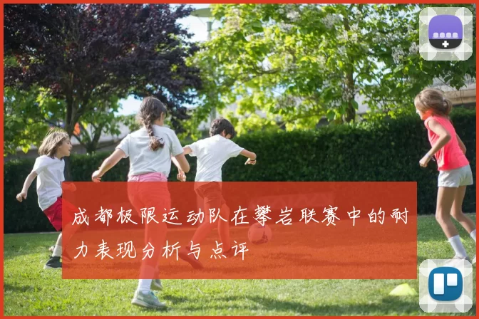 成都极限运动队在攀岩联赛中的耐力表现分析与点评