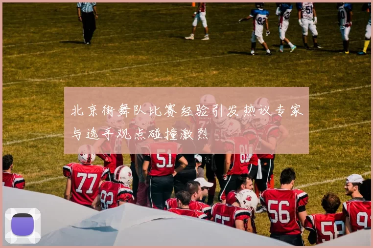 北京街舞队比赛经验引发热议专家与选手观点碰撞激烈