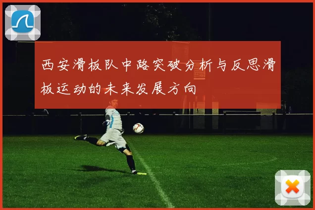 西安滑板队中路突破分析与反思滑板运动的未来发展方向